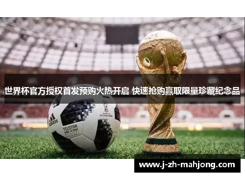 世界杯官方授权首发预购火热开启 快速抢购赢取限量珍藏纪念品 世界杯官方授权首发预购火热开启 快速抢购赢取限量珍藏纪念品