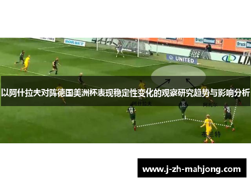 以阿什拉夫对阵德国美洲杯表现稳定性变化的观察研究趋势与影响分析 以阿什拉夫对阵德国美洲杯表现稳定性变化的观察研究趋势与影响分析
