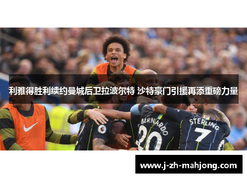利雅得胜利续约曼城后卫拉波尔特 沙特豪门引援再添重磅力量 利雅得胜利续约曼城后卫拉波尔特 沙特豪门引援再添重磅力量