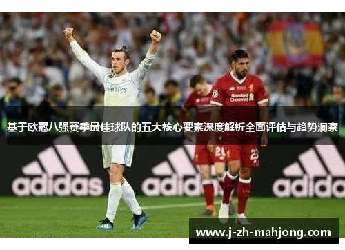 基于欧冠八强赛季最佳球队的五大核心要素深度解析全面评估与趋势洞察 基于欧冠八强赛季最佳球队的五大核心要素深度解析全面评估与趋势洞察