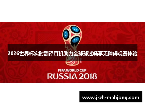 2026世界杯实时翻译耳机助力全球球迷畅享无障碍观赛体验 2026世界杯实时翻译耳机助力全球球迷畅享无障碍观赛体验