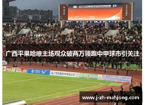 广西平果哈嘹主场观众破两万领跑中甲球市引关注 广西平果哈嘹主场观众破两万领跑中甲球市引关注