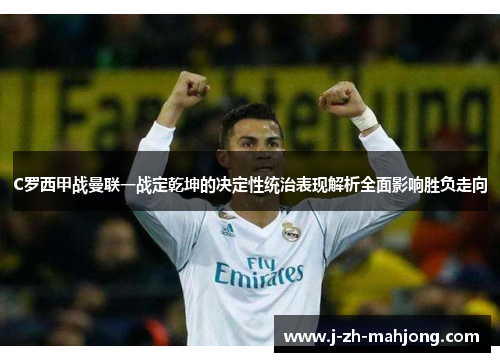 C罗西甲战曼联一战定乾坤的决定性统治表现解析全面影响胜负走向
