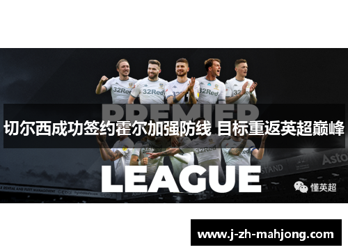 切尔西成功签约霍尔加强防线 目标重返英超巅峰 切尔西成功签约霍尔加强防线 目标重返英超巅峰