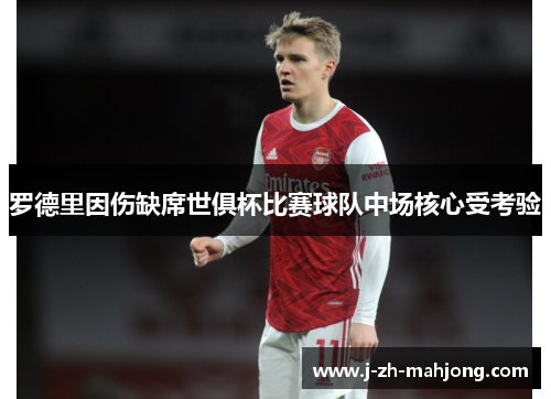 罗德里因伤缺席世俱杯比赛球队中场核心受考验